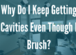 Why Do I Keep Getting Cavities Even Though I Brush?