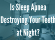 Is Sleep Apnea Destroying Your Teeth at Night?